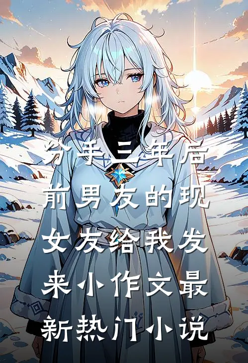分手三年后，前男友的现女友给我发来小作文最新热门小说