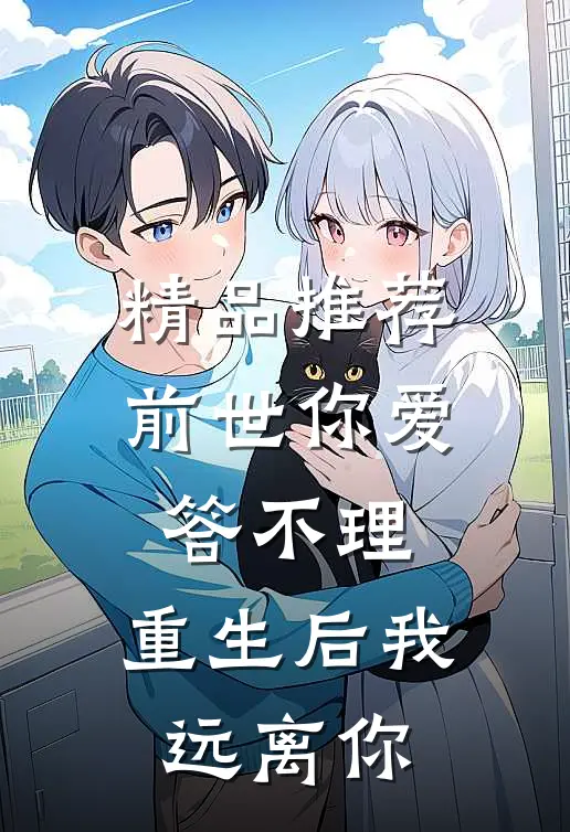 精品推荐前世你爱答不理，重生后我远离你