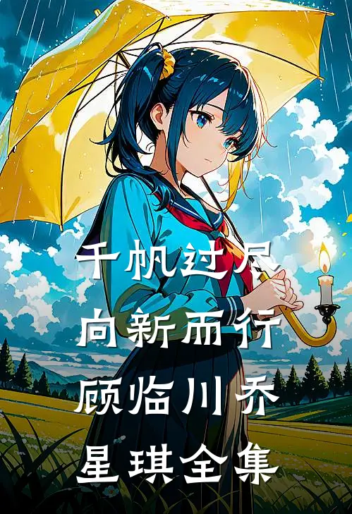 千帆过尽，向新而行顾临川乔星琪 全集