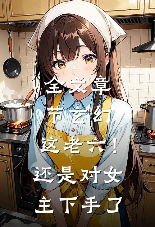 全文章节玄幻：这老六！还是对女主下手了
