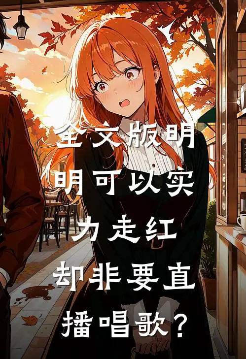 全文版明明可以实力走红，却非要直播唱歌？