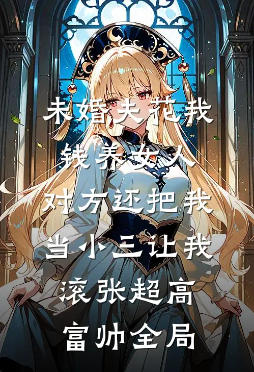 未婚夫花我钱养女人，对方还把我当小三让我滚张超高富帅全局