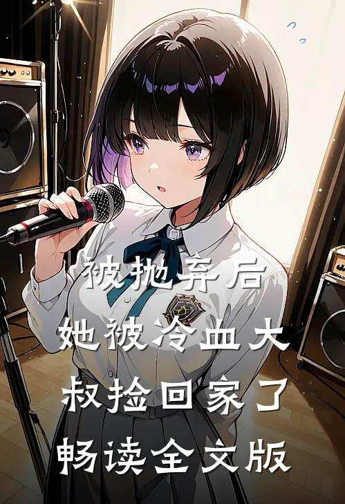 被抛弃后，她被冷血大叔捡回家了畅读全文版