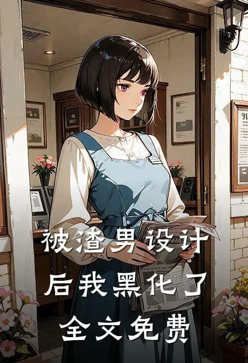 被渣男设计后我黑化了全文免费