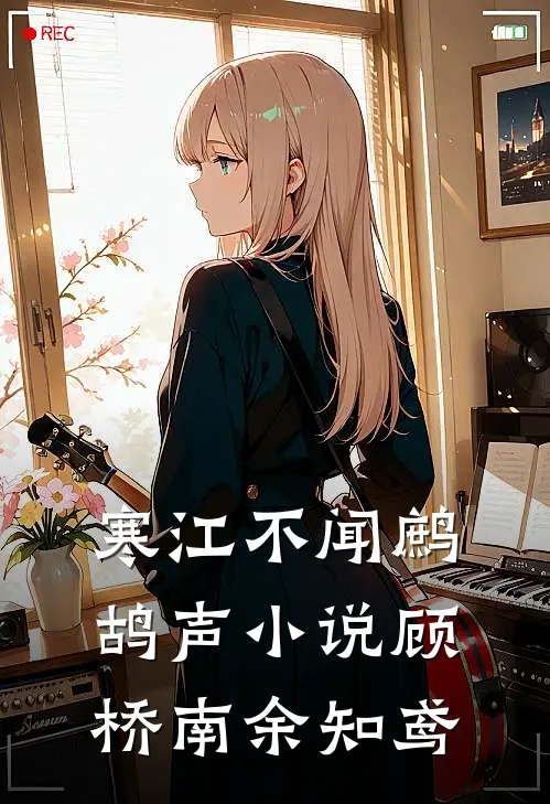 寒江不闻鹧鸪声小说顾桥南余知鸢