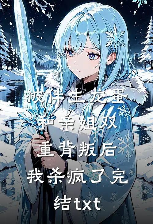 被伴生龙蛋和亲姐双重背叛后，我杀疯了完结txt