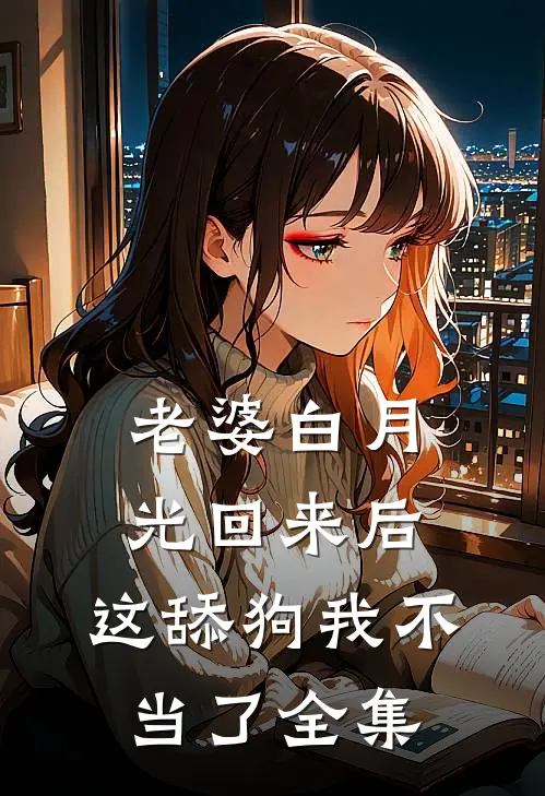 老婆白月光回来后，这舔狗我不当了 全集