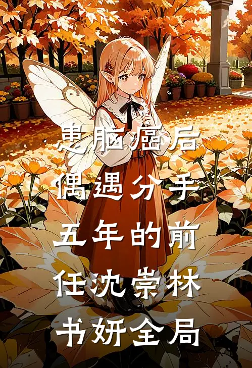 患脑癌后，偶遇分手五年的前任沈崇林书妍全局
