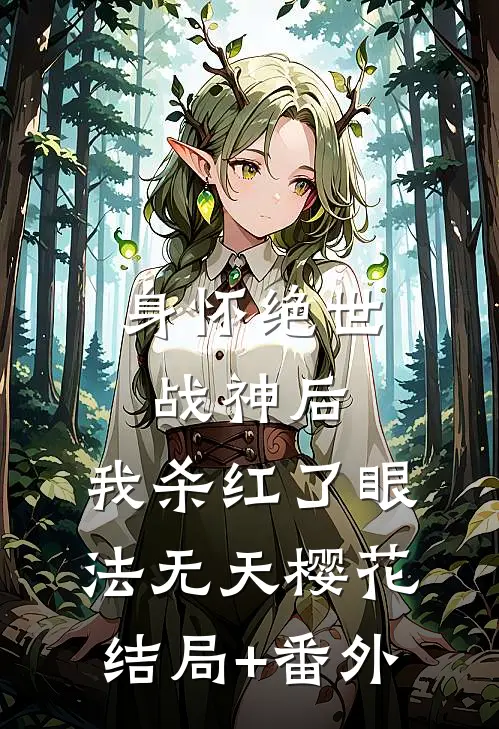 身怀绝世战神后，我杀红了眼法无天樱花结局+番外