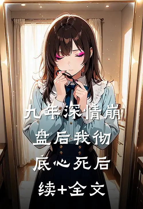 九年深情崩盘后我彻底心死后续+全文