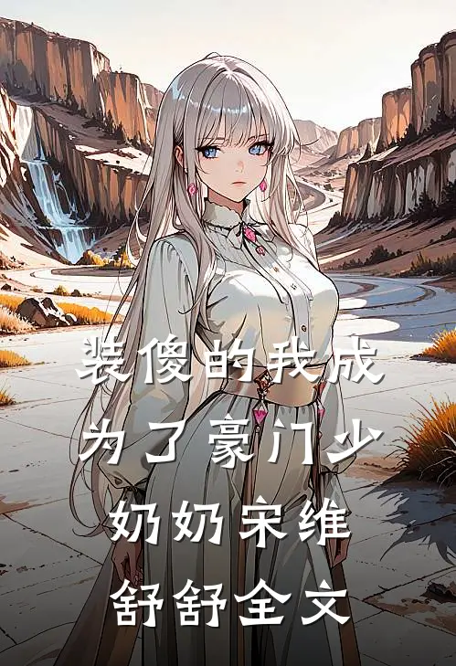 装傻的我成为了豪门少奶奶宋维舒舒全文