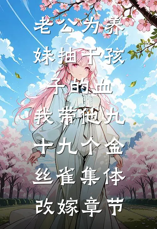 老公为养妹抽干孩子的血，我带他九十九个金丝雀集体改嫁章节