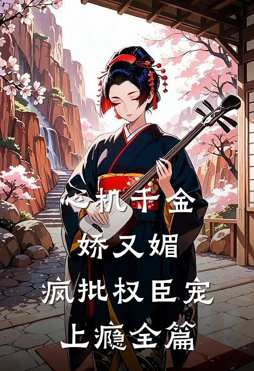 心机千金娇又媚，疯批权臣宠上瘾全篇