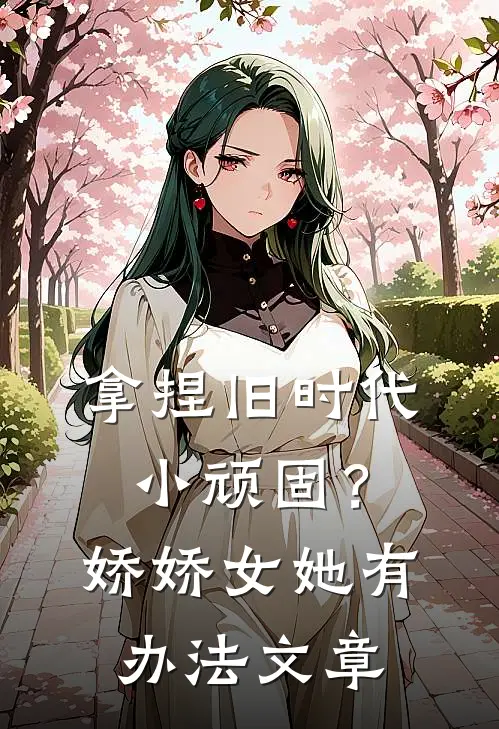 拿捏旧时代小顽固？娇娇女她有办法文章