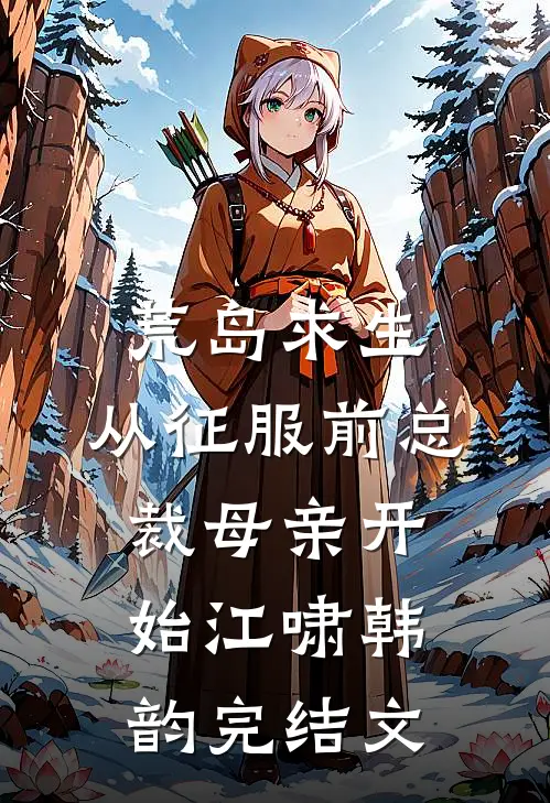 荒岛求生，从征服前总裁母亲开始江啸韩韵完结文