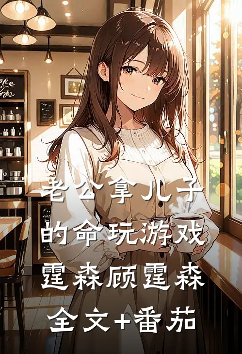 老公拿儿子的命玩游戏霆森顾霆森全文+番茄