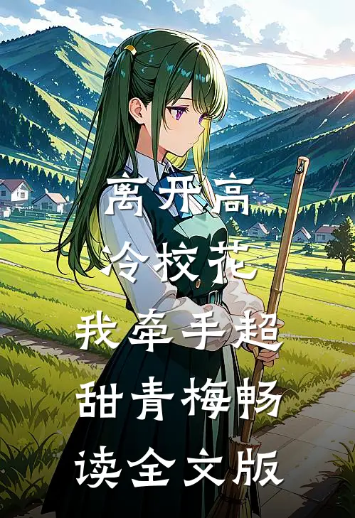 离开高冷校花，我牵手超甜青梅畅读全文版