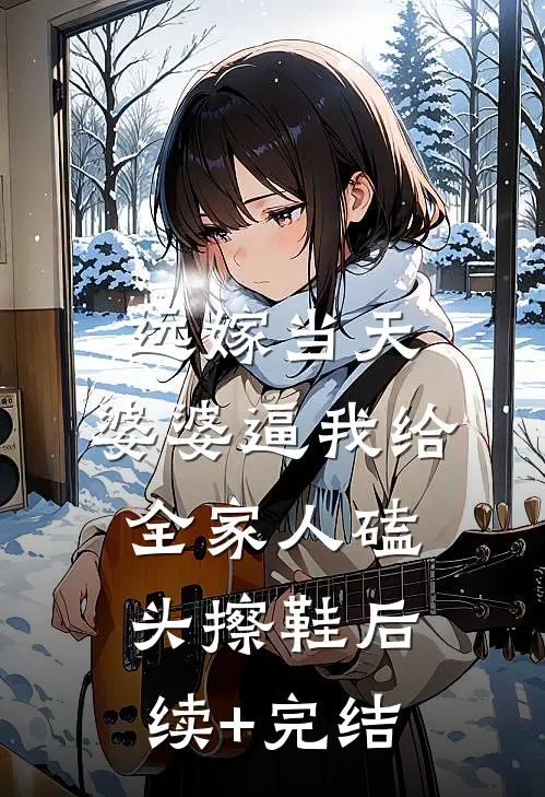 远嫁当天，婆婆逼我给全家人磕头擦鞋后续+完结