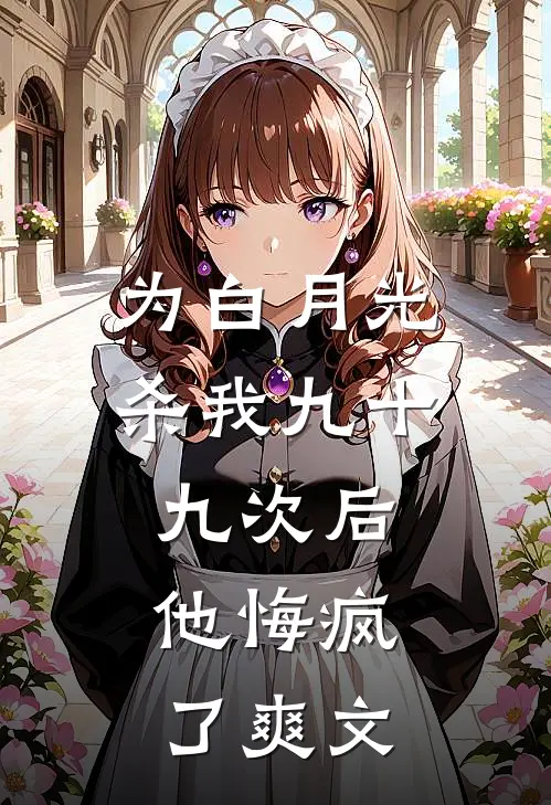 为白月光杀我九十九次后，他悔疯了爽文