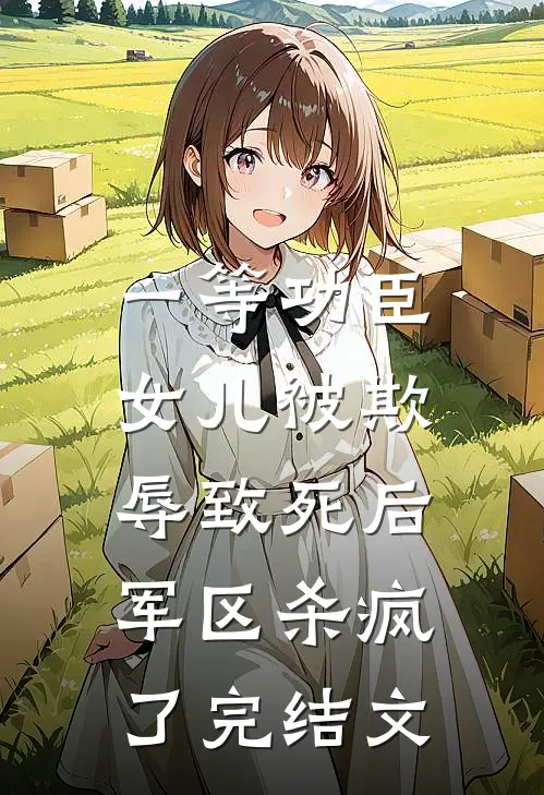 一等功臣女儿被欺辱致死后，军区杀疯了完结文