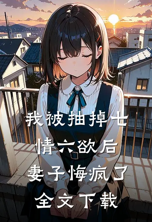 我被抽掉七情六欲后，妻子悔疯了全文下载