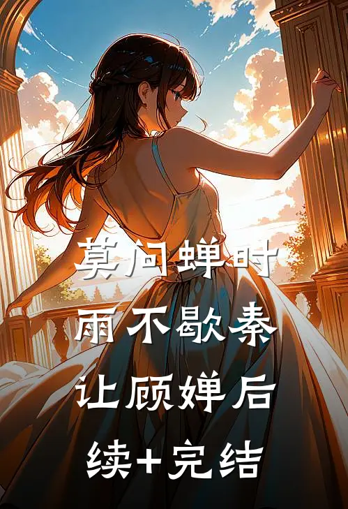 莫问蝉时雨不歇秦让顾婵后续+完结