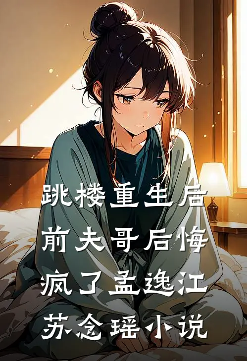 跳楼重生后，前夫哥后悔疯了孟逸江苏念瑶小说