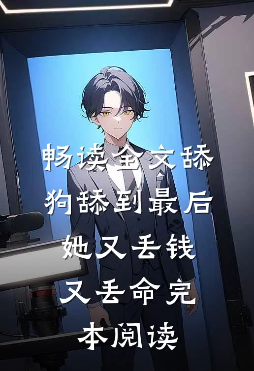 畅读全文舔狗舔到最后，她又丢钱又丢命完本阅读