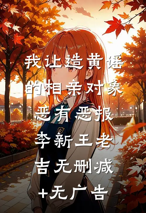 我让造黄谣的相亲对象恶有恶报李新王老吉无删减+无广告