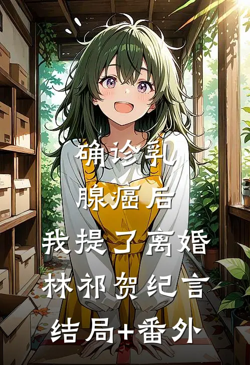 确诊乳腺癌后，我提了离婚林祁贺纪言结局+番外