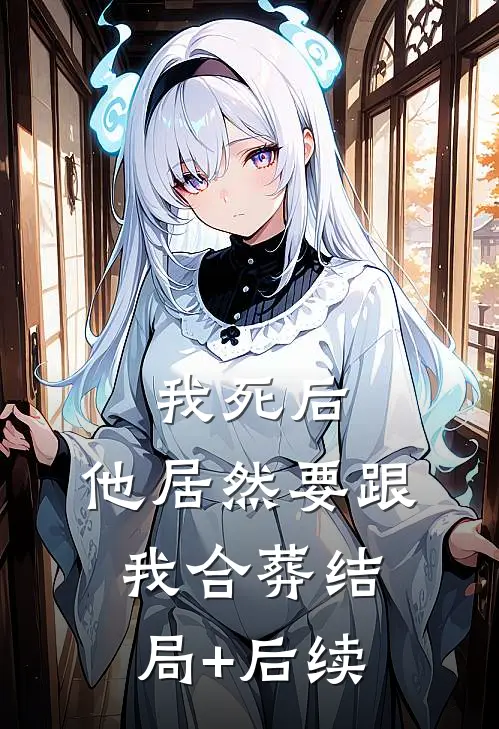 我死后，他居然要跟我合葬结局+后续
