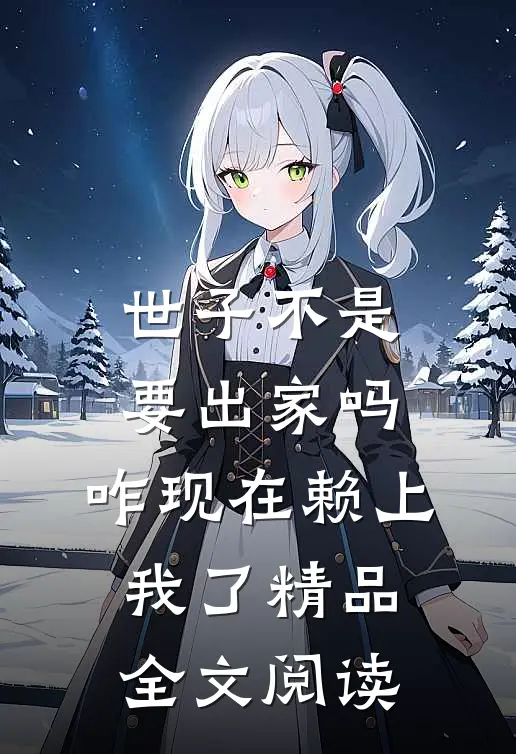 世子不是要出家吗，咋现在赖上我了精品全文阅读