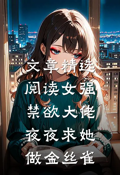 文章精选阅读女强：禁欲大佬夜夜求她做金丝雀