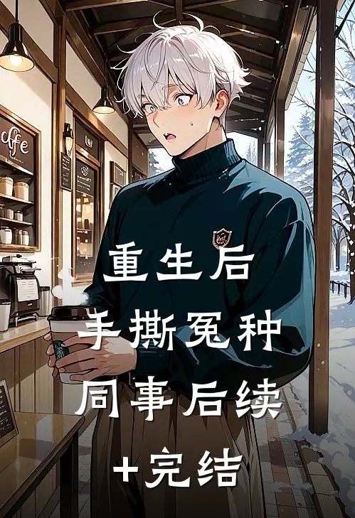 重生后，手撕冤种同事后续+完结