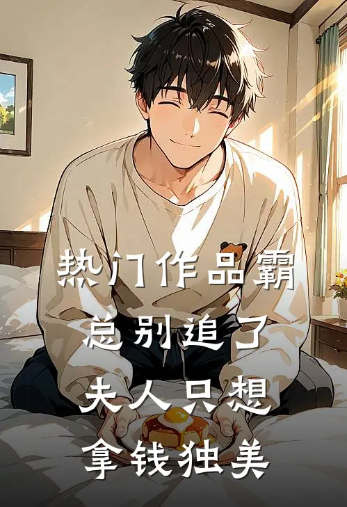 热门作品霸总别追了，夫人只想拿钱独美
