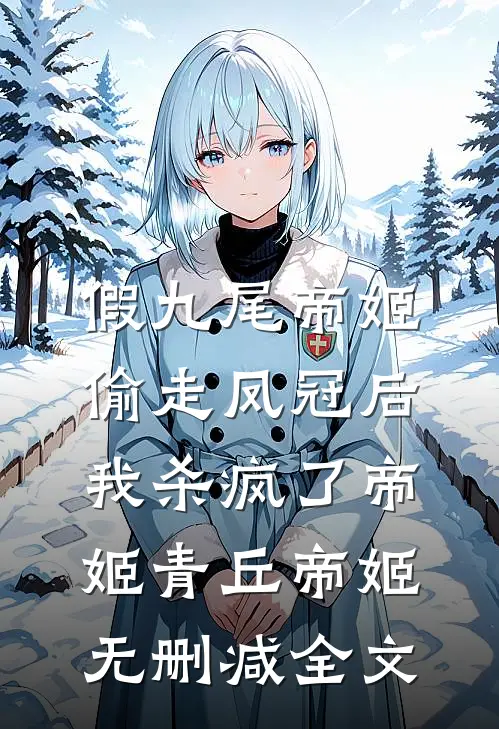 假九尾帝姬偷走凤冠后，我杀疯了帝姬青丘帝姬无删减全文