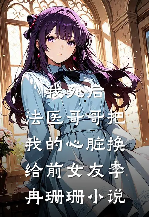 我死后，法医哥哥把我的心脏换给前女友李冉珊珊小说