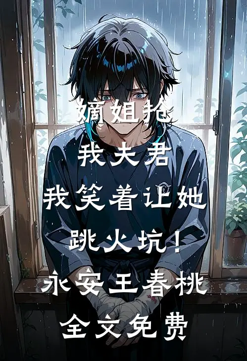 嫡姐抢我夫君，我笑着让她跳火坑！永安王春桃全文免费
