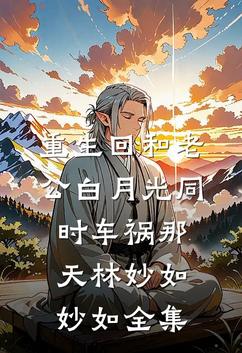 重生回和老公白月光同时车祸那天林妙如妙如 全集