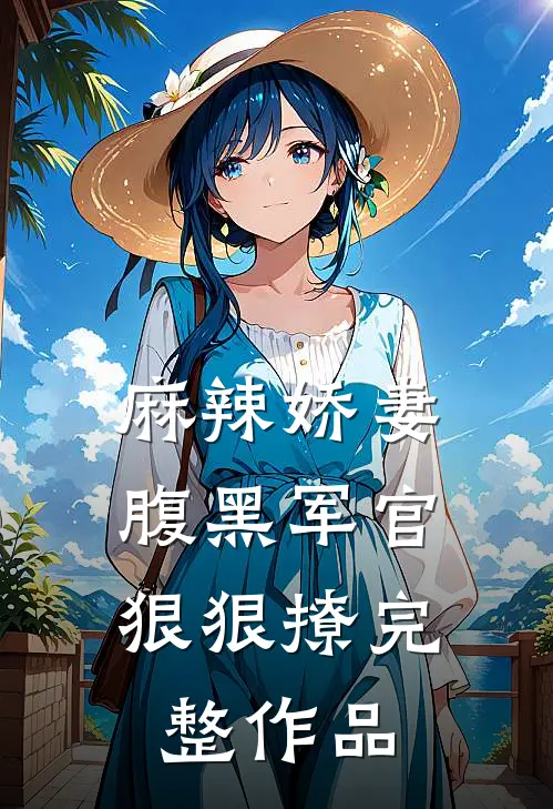 麻辣娇妻，腹黑军官狠狠撩完整作品