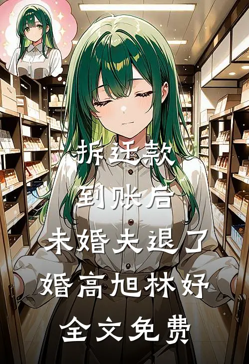 拆迁款到账后，未婚夫退了婚高旭林妤全文免费