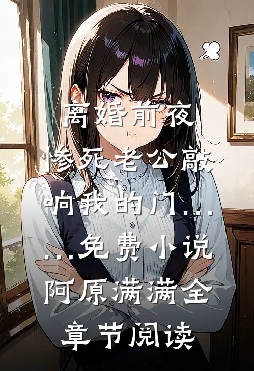 离婚前夜，惨死老公敲响我的门……免费小说阿原满满全章节阅读