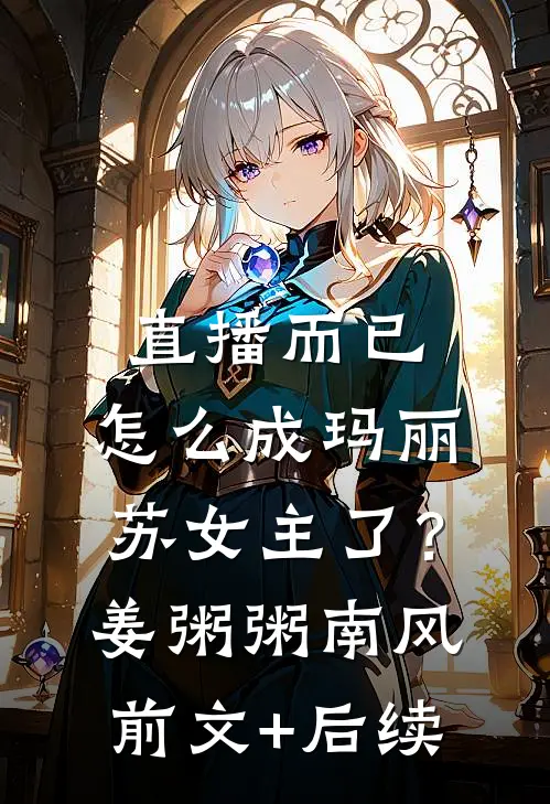 直播而已，怎么成玛丽苏女主了？姜粥粥南风前文+后续