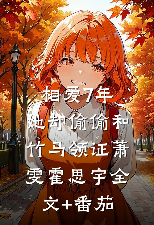 相爱7年，她却偷偷和竹马领证萧雯霍思宇全文+番茄