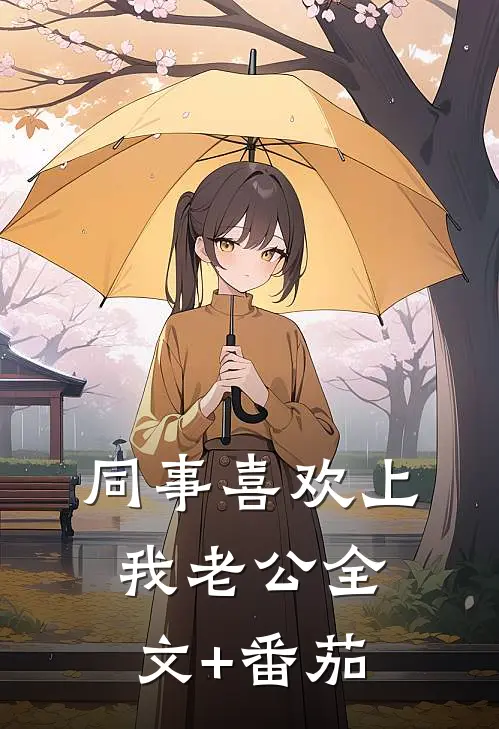 同事喜欢上我老公全文+番茄