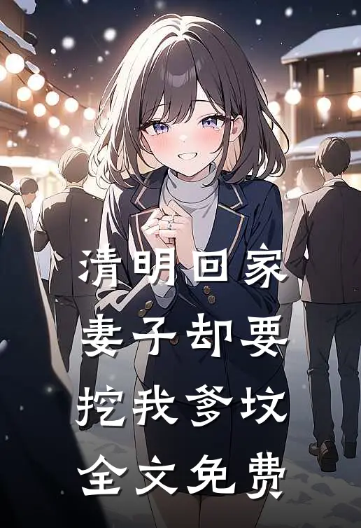 清明回家，妻子却要挖我爹坟全文免费