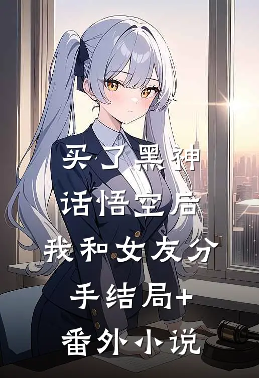买了黑神话悟空后，我和女友分手结局+番外小说