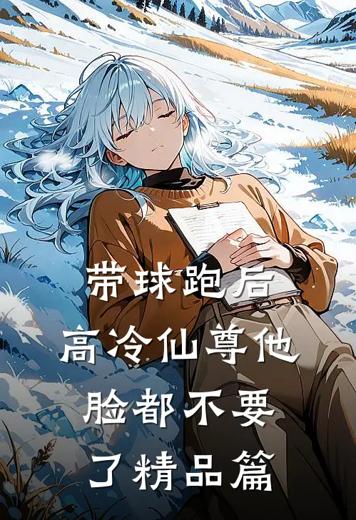 带球跑后，高冷仙尊他脸都不要了精品篇