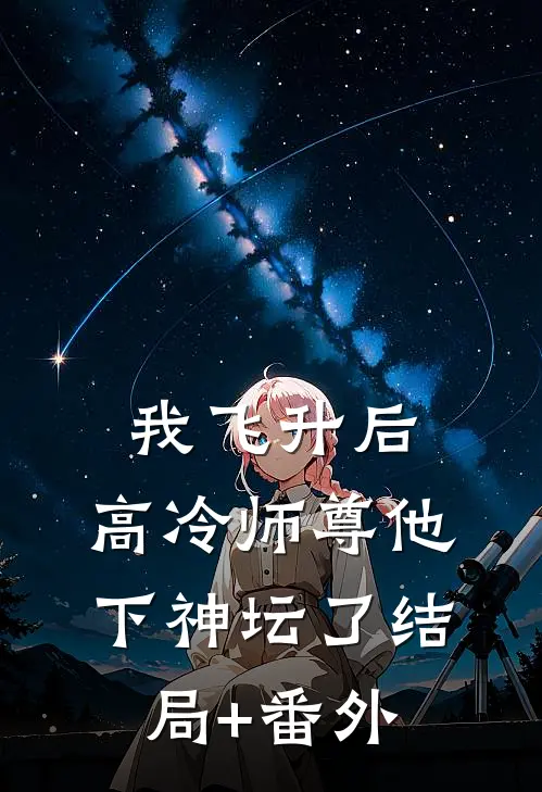 我飞升后，高冷师尊他下神坛了结局+番外