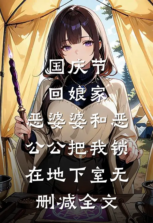 国庆节回娘家，恶婆婆和恶公公把我锁在地下室无删减全文